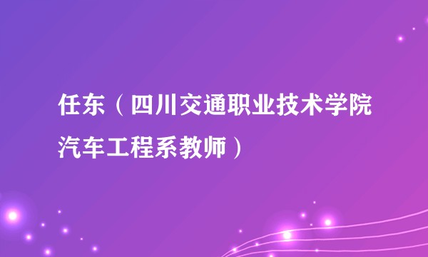 任东（四川交通职业技术学院汽车工程系教师）