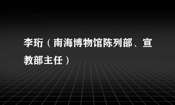 李珩（南海博物馆陈列部、宣教部主任）