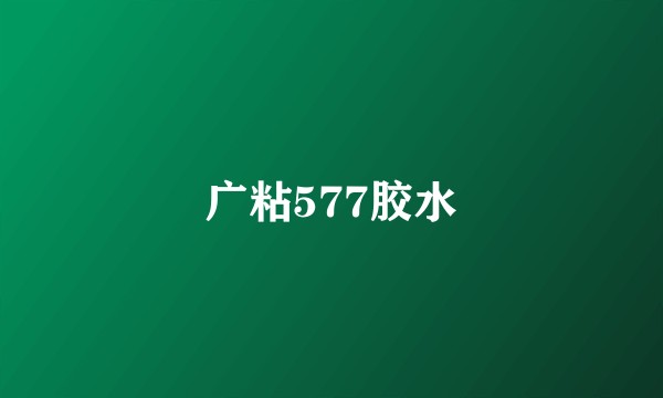 广粘577胶水