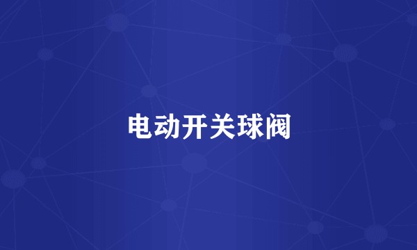 电动开关球阀