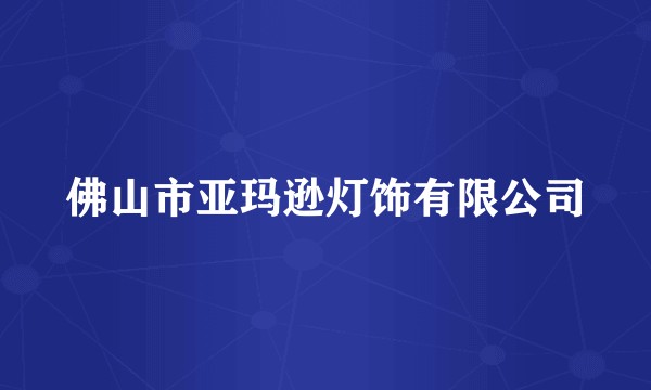 佛山市亚玛逊灯饰有限公司