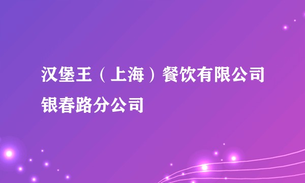 汉堡王（上海）餐饮有限公司银春路分公司