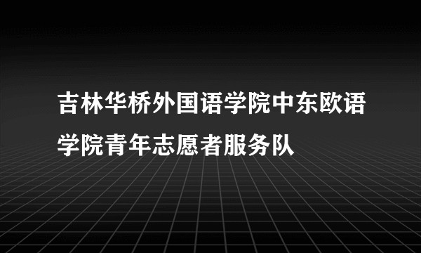 吉林华桥外国语学院中东欧语学院青年志愿者服务队