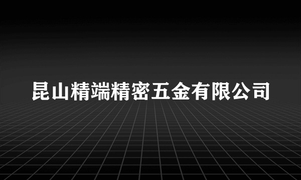 昆山精端精密五金有限公司