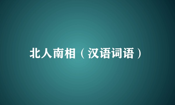 北人南相（汉语词语）