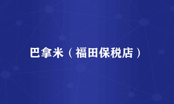 巴拿米（福田保税店）