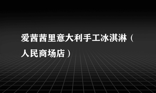 爱茜茜里意大利手工冰淇淋（人民商场店）