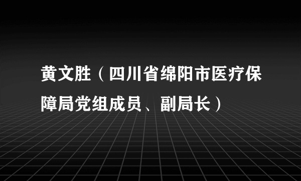 黄文胜（四川省绵阳市医疗保障局党组成员、副局长）