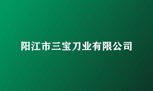 阳江市三宝刀业有限公司