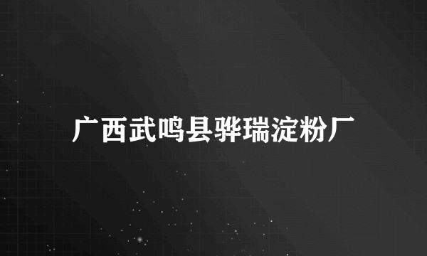 广西武鸣县骅瑞淀粉厂