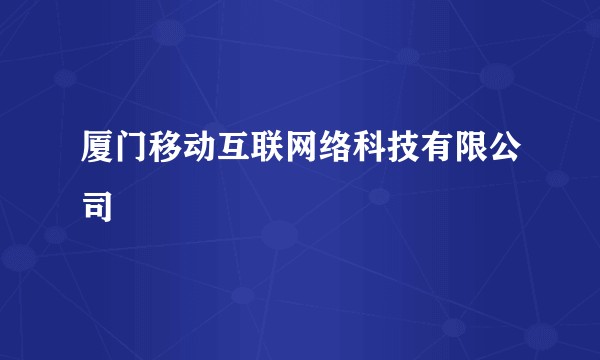 厦门移动互联网络科技有限公司