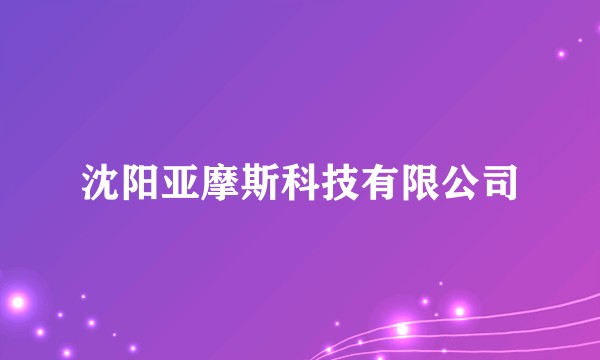沈阳亚摩斯科技有限公司