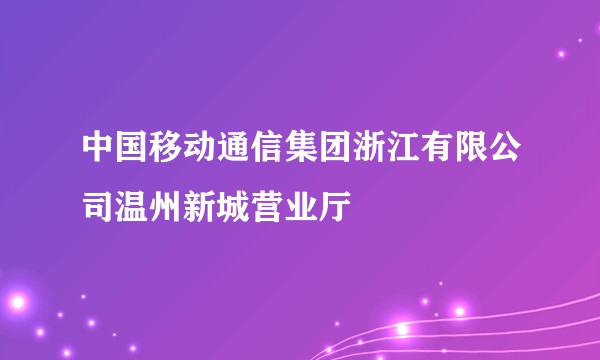 中国移动通信集团浙江有限公司温州新城营业厅