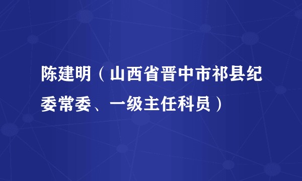 陈建明（山西省晋中市祁县纪委常委、一级主任科员）