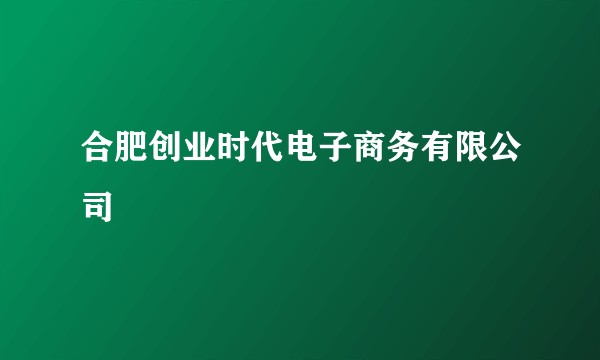 合肥创业时代电子商务有限公司