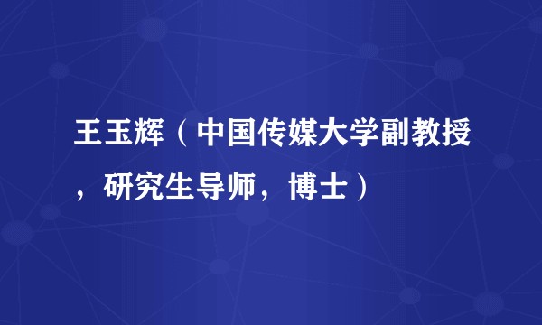 王玉辉（中国传媒大学副教授，研究生导师，博士）