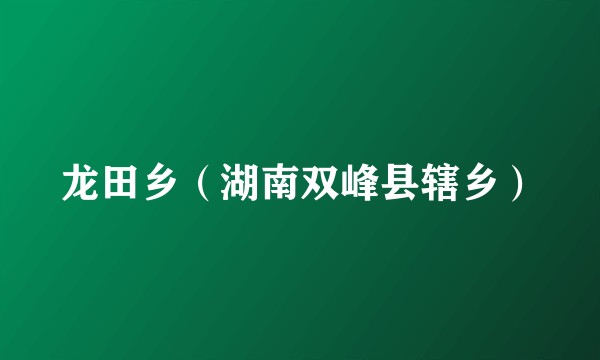 龙田乡（湖南双峰县辖乡）