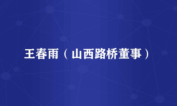 王春雨（山西路桥董事）