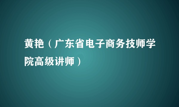 黄艳（广东省电子商务技师学院高级讲师）