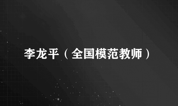 李龙平（全国模范教师）