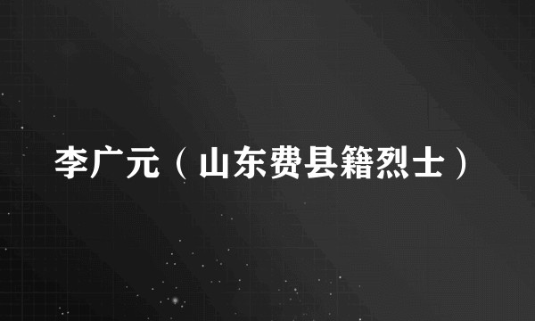 李广元（山东费县籍烈士）