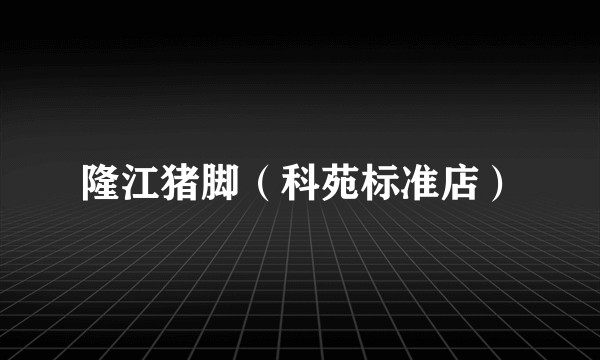 隆江猪脚（科苑标准店）