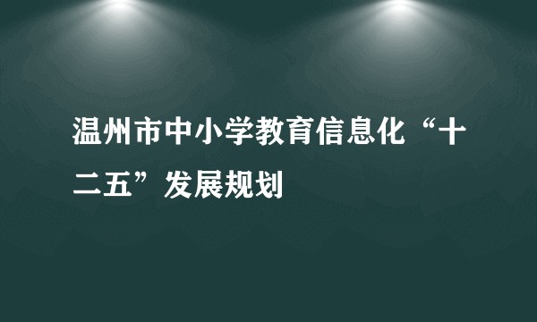 温州市中小学教育信息化“十二五”发展规划