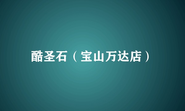 酷圣石（宝山万达店）