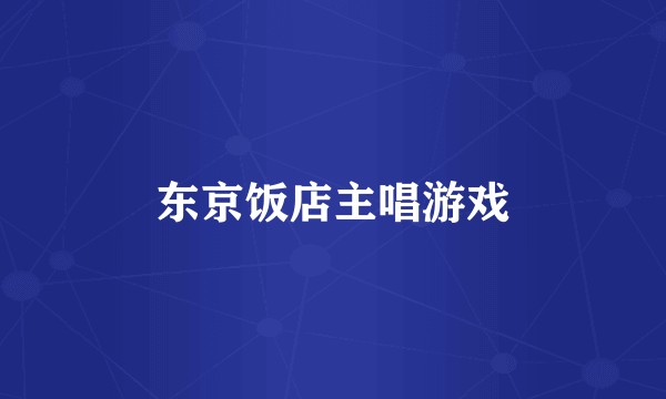 东京饭店主唱游戏