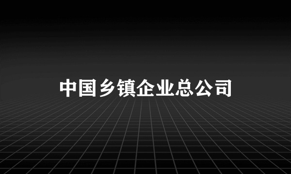 中国乡镇企业总公司