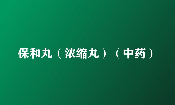 保和丸（浓缩丸）（中药）