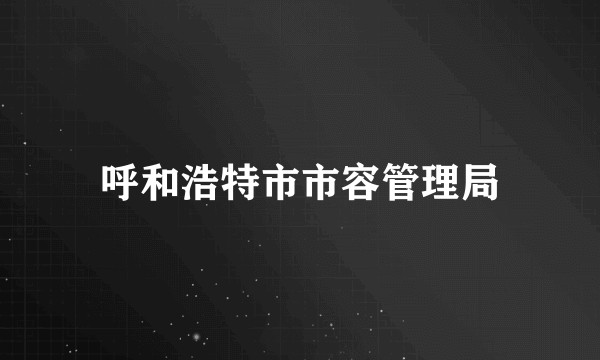呼和浩特市市容管理局
