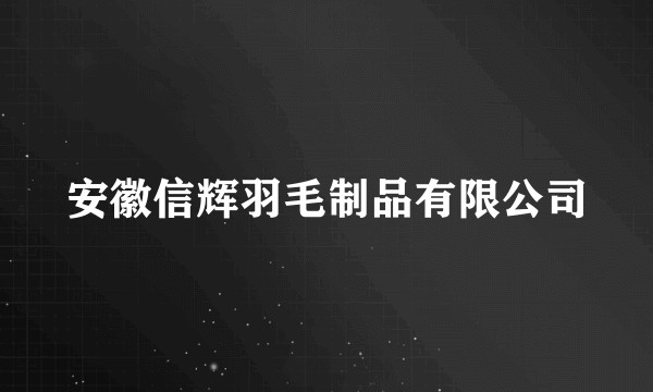 安徽信辉羽毛制品有限公司