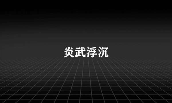 炎武浮沉