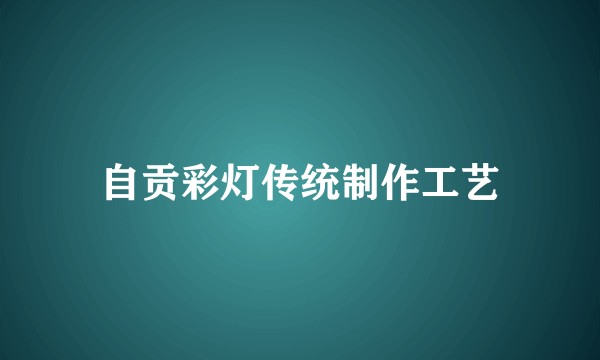 自贡彩灯传统制作工艺