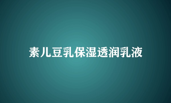 素儿豆乳保湿透润乳液