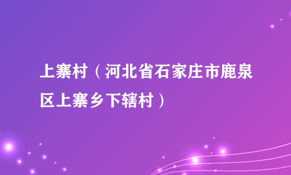 上寨村(河北省石家庄市鹿泉区上寨乡下辖村)