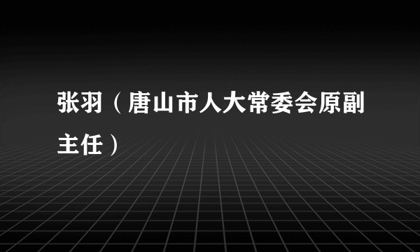 张羽（唐山市人大常委会原副主任）