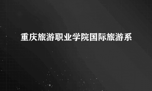重庆旅游职业学院国际旅游系