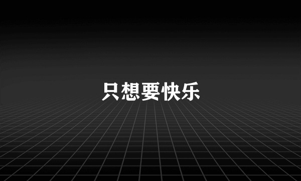 只想要快乐