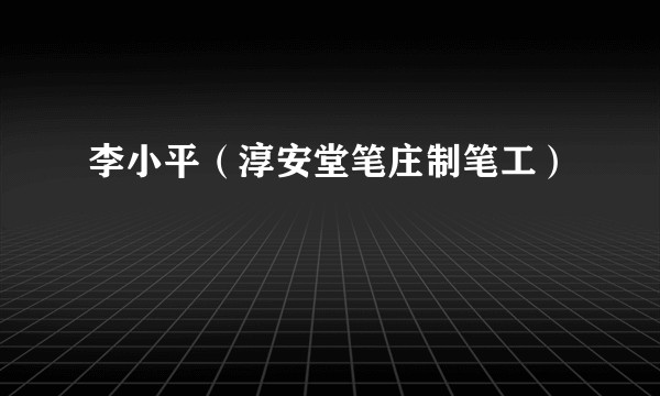 李小平（淳安堂笔庄制笔工）
