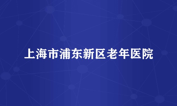 上海市浦东新区老年医院