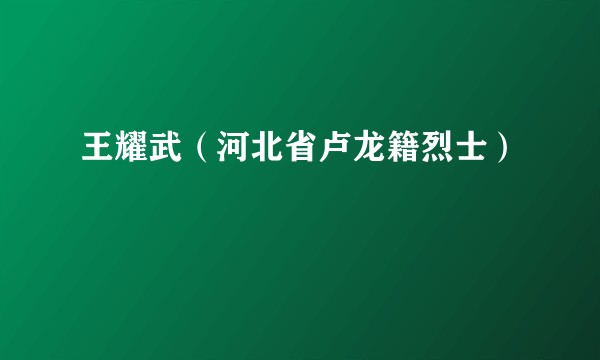 王耀武（河北省卢龙籍烈士）