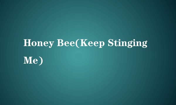 Honey Bee(Keep Stinging Me)