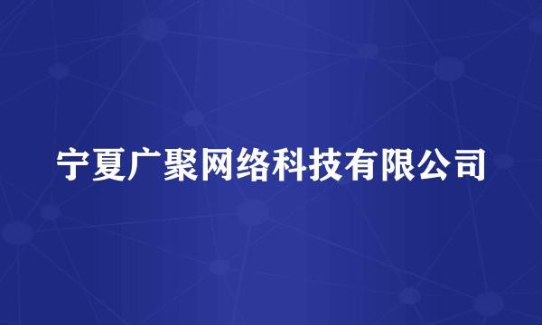 宁夏广聚网络科技有限公司