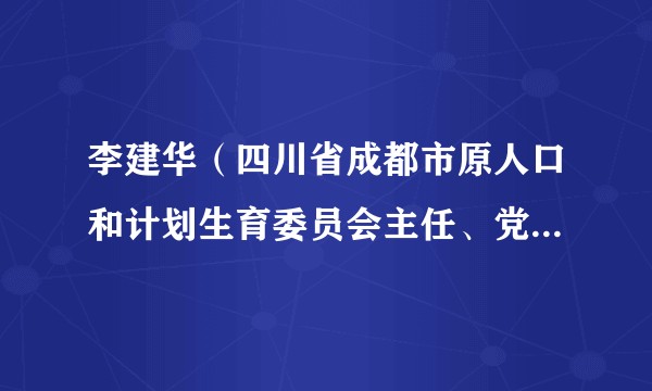 李建华（四川省成都市原人口和计划生育委员会主任、党组书记）