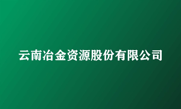云南冶金资源股份有限公司