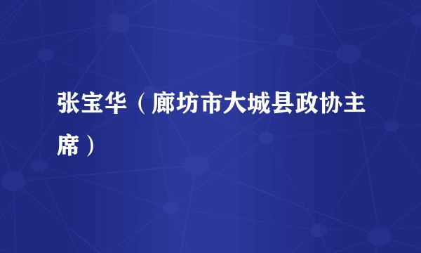 张宝华（廊坊市大城县政协主席）