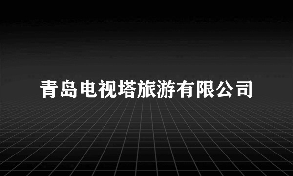 青岛电视塔旅游有限公司