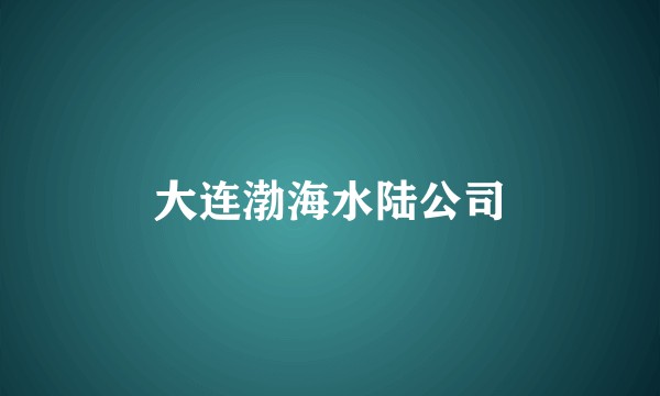 大连渤海水陆公司